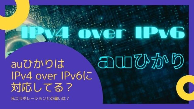 auひかりはIPv4 over IPv6に対応してる？光コラボとの違いは？
