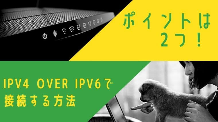 IPv4 over IPv6に接続する方法をご紹介！ポイントは2つ！